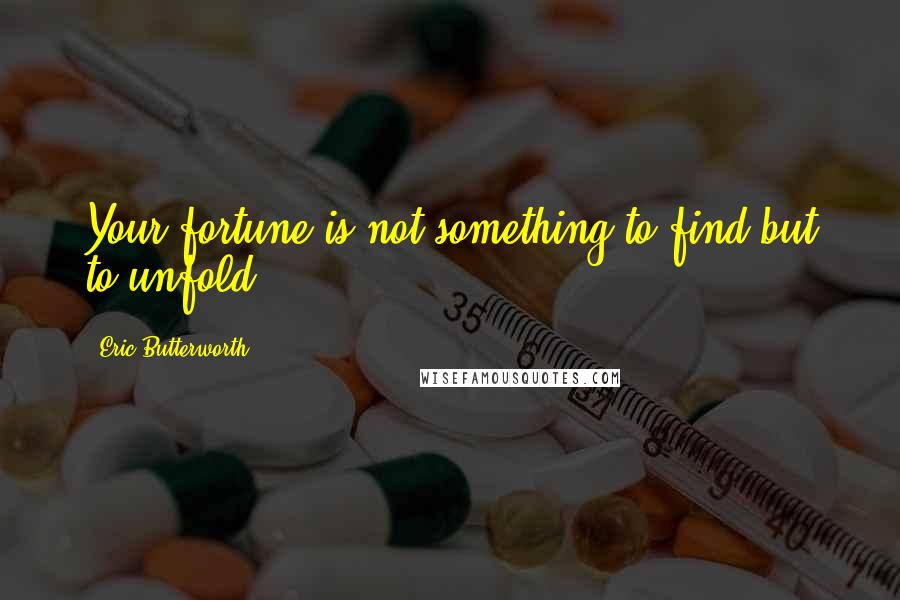 Eric Butterworth Quotes: Your fortune is not something to find but to unfold.