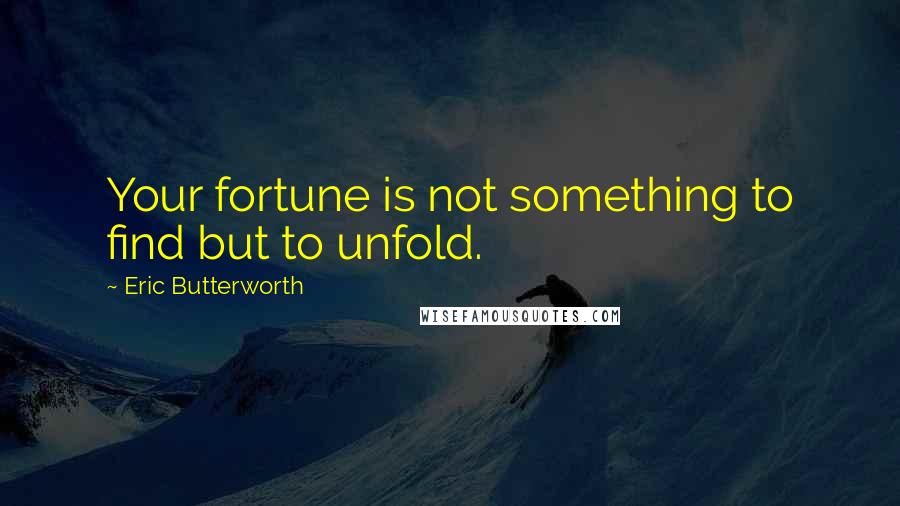 Eric Butterworth Quotes: Your fortune is not something to find but to unfold.