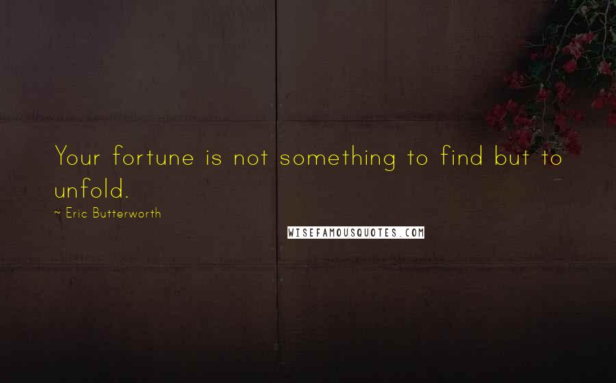 Eric Butterworth Quotes: Your fortune is not something to find but to unfold.