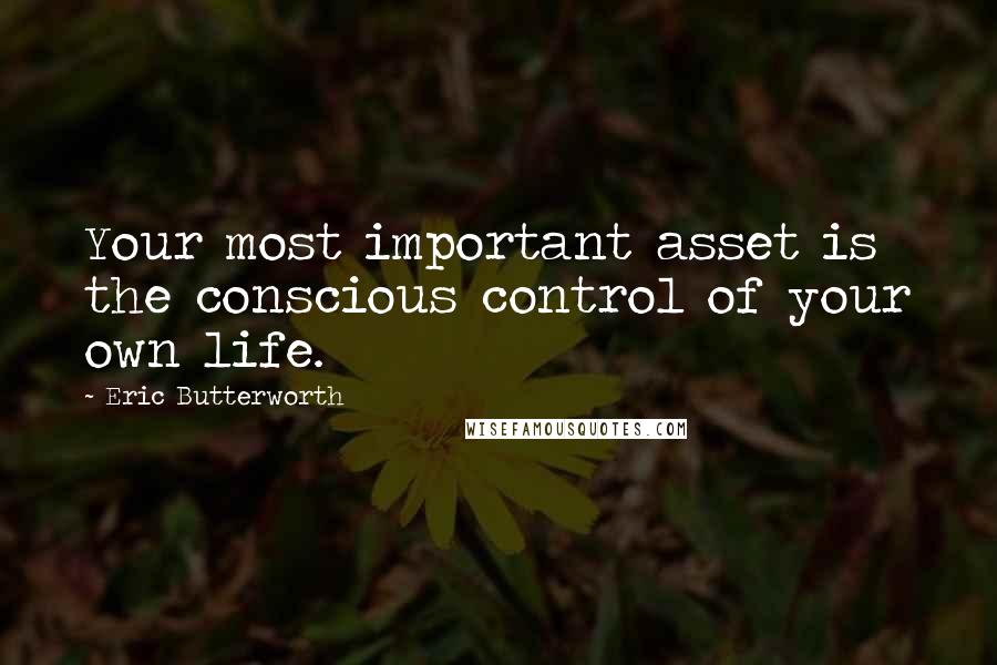 Eric Butterworth Quotes: Your most important asset is the conscious control of your own life.