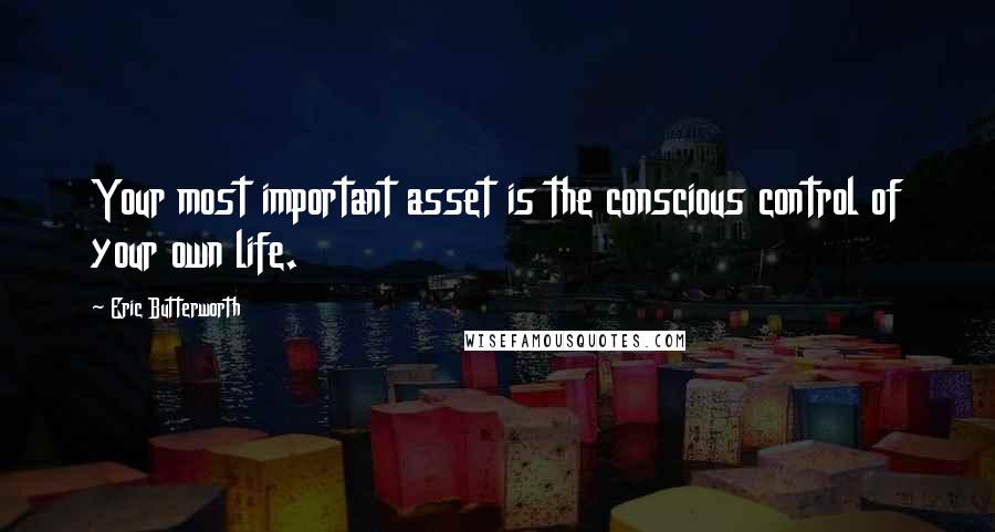 Eric Butterworth Quotes: Your most important asset is the conscious control of your own life.