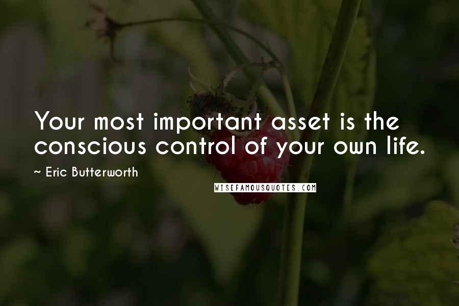 Eric Butterworth Quotes: Your most important asset is the conscious control of your own life.