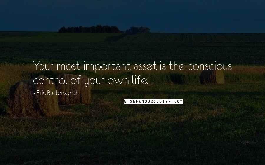 Eric Butterworth Quotes: Your most important asset is the conscious control of your own life.