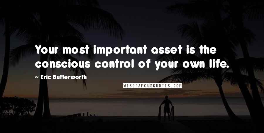 Eric Butterworth Quotes: Your most important asset is the conscious control of your own life.