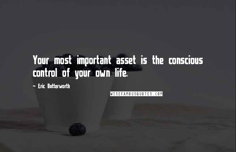 Eric Butterworth Quotes: Your most important asset is the conscious control of your own life.