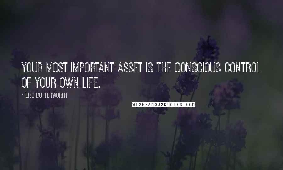 Eric Butterworth Quotes: Your most important asset is the conscious control of your own life.