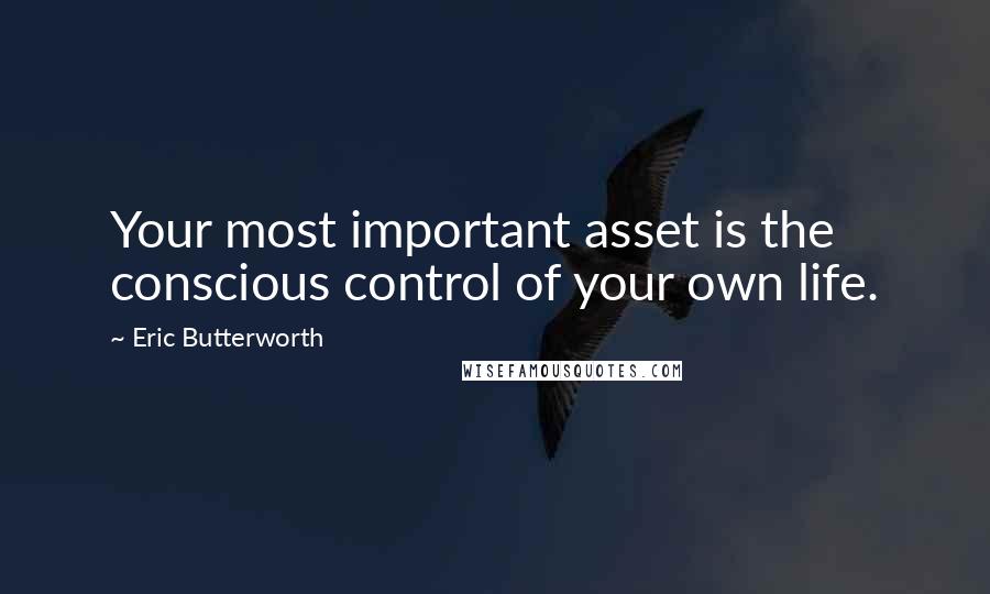 Eric Butterworth Quotes: Your most important asset is the conscious control of your own life.