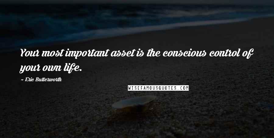 Eric Butterworth Quotes: Your most important asset is the conscious control of your own life.