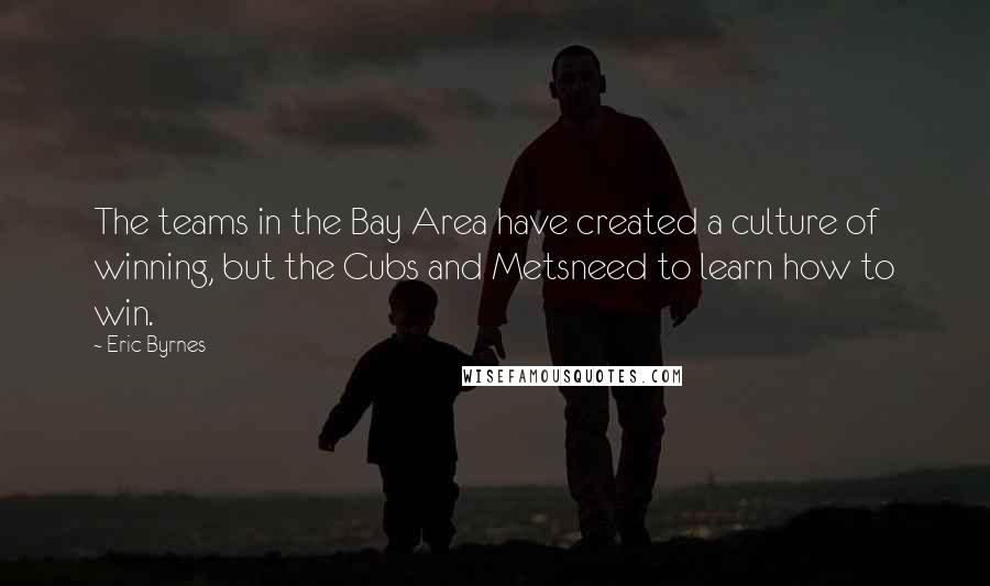 Eric Byrnes Quotes: The teams in the Bay Area have created a culture of winning, but the Cubs and Metsneed to learn how to win.