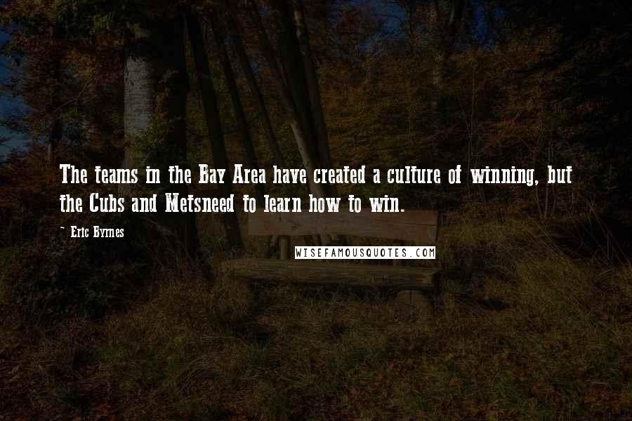 Eric Byrnes Quotes: The teams in the Bay Area have created a culture of winning, but the Cubs and Metsneed to learn how to win.