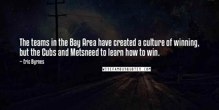 Eric Byrnes Quotes: The teams in the Bay Area have created a culture of winning, but the Cubs and Metsneed to learn how to win.