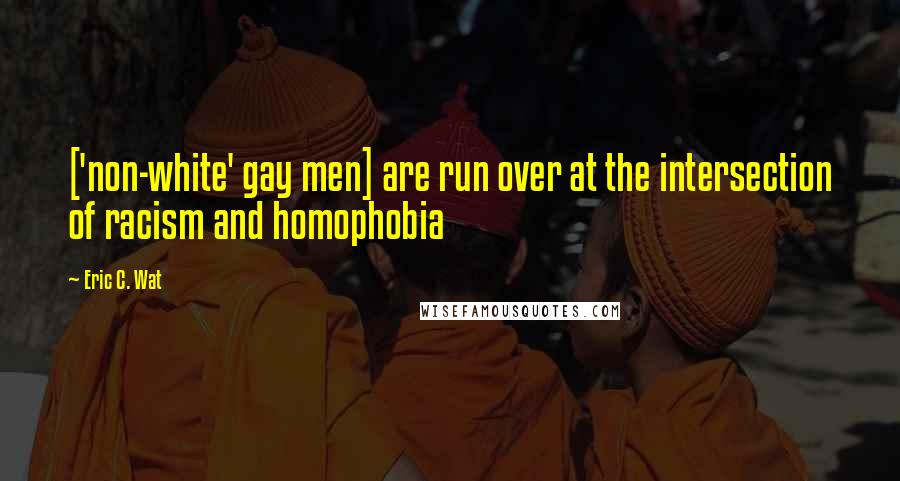 Eric C. Wat Quotes: ['non-white' gay men] are run over at the intersection of racism and homophobia