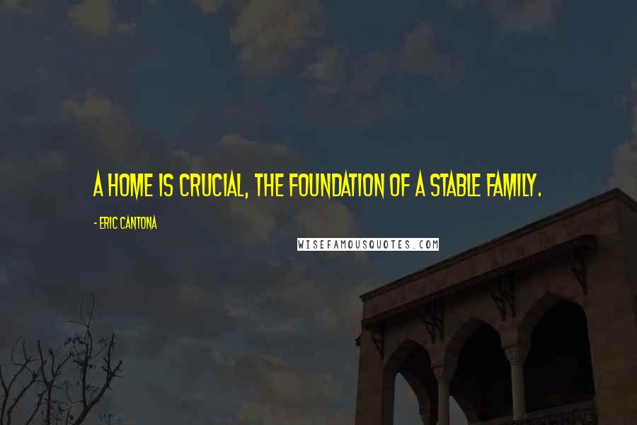 Eric Cantona Quotes: A home is crucial, the foundation of a stable family.