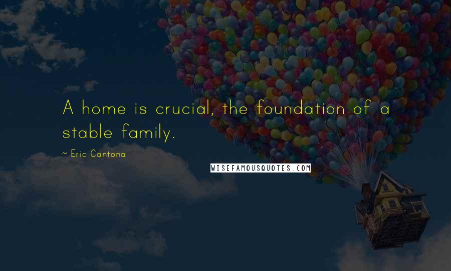 Eric Cantona Quotes: A home is crucial, the foundation of a stable family.