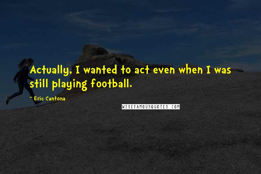 Eric Cantona Quotes: Actually, I wanted to act even when I was still playing football.