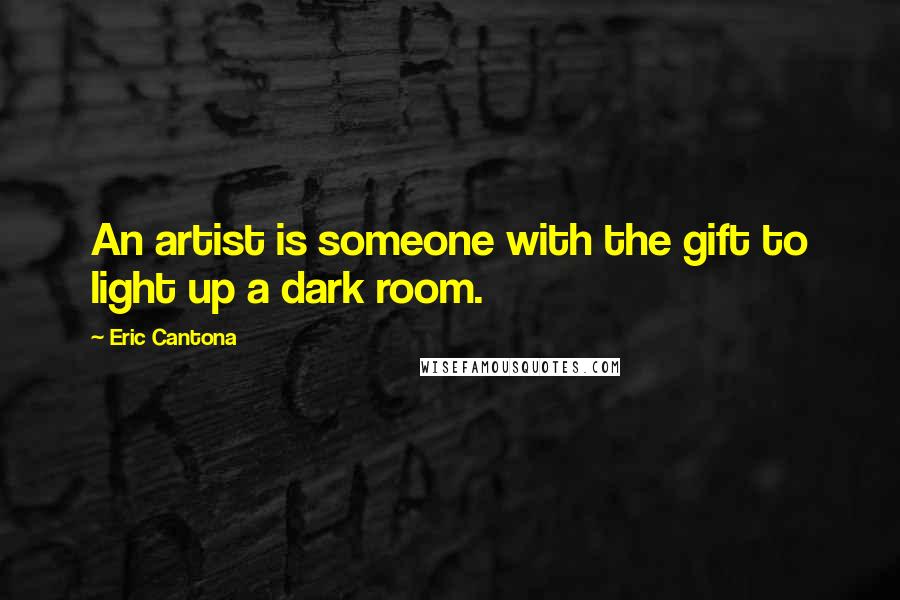 Eric Cantona Quotes: An artist is someone with the gift to light up a dark room.