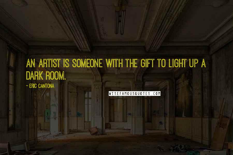 Eric Cantona Quotes: An artist is someone with the gift to light up a dark room.