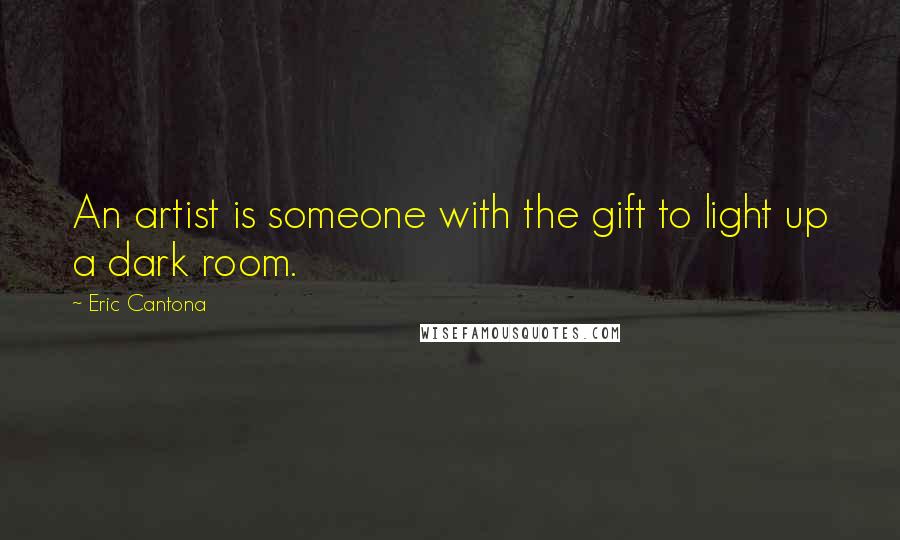 Eric Cantona Quotes: An artist is someone with the gift to light up a dark room.