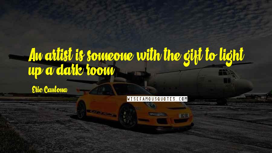 Eric Cantona Quotes: An artist is someone with the gift to light up a dark room.