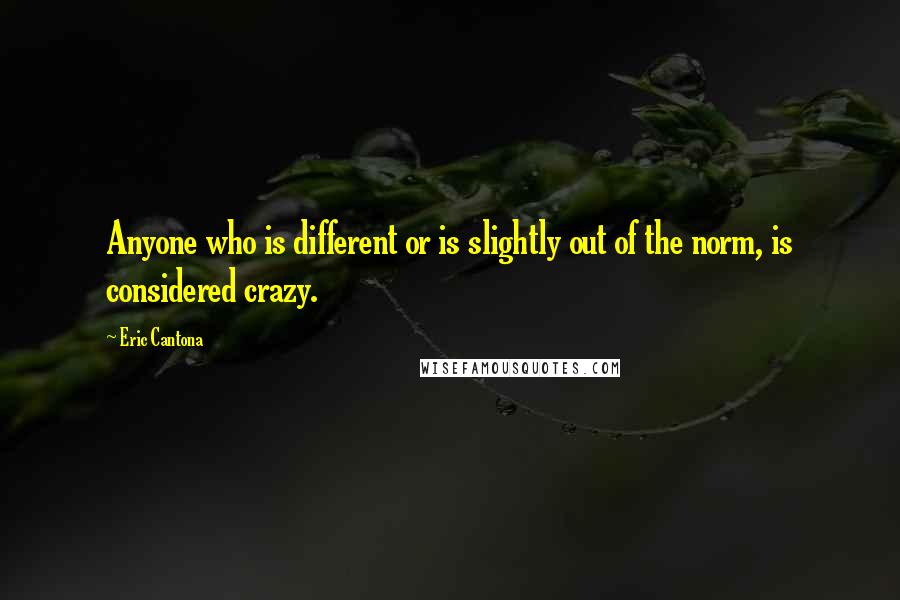 Eric Cantona Quotes: Anyone who is different or is slightly out of the norm, is considered crazy.