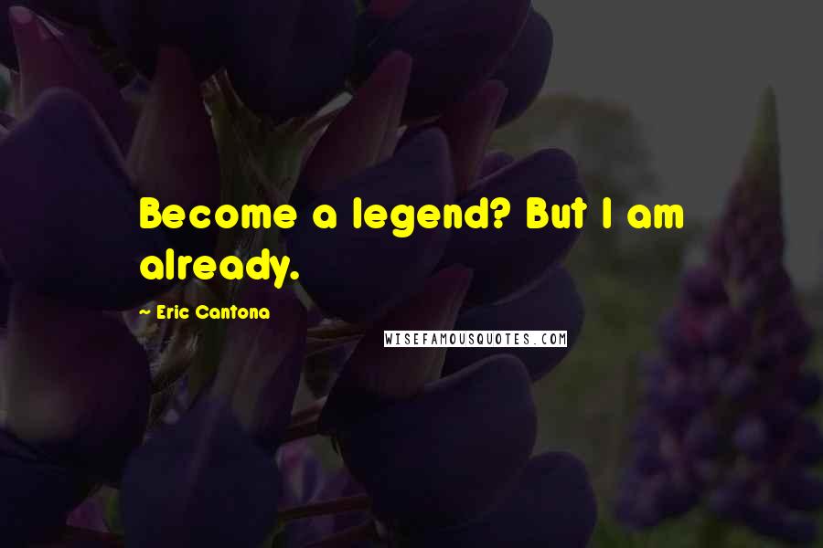 Eric Cantona Quotes: Become a legend? But I am already.