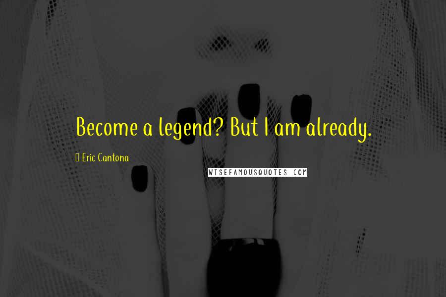 Eric Cantona Quotes: Become a legend? But I am already.