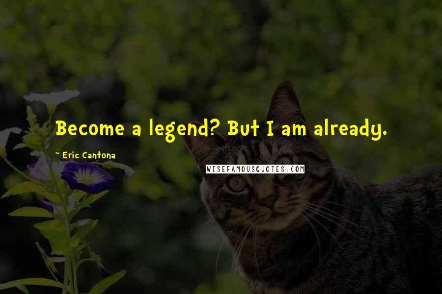 Eric Cantona Quotes: Become a legend? But I am already.