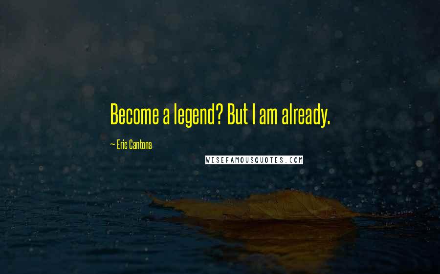 Eric Cantona Quotes: Become a legend? But I am already.