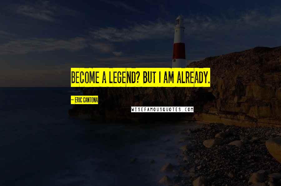 Eric Cantona Quotes: Become a legend? But I am already.