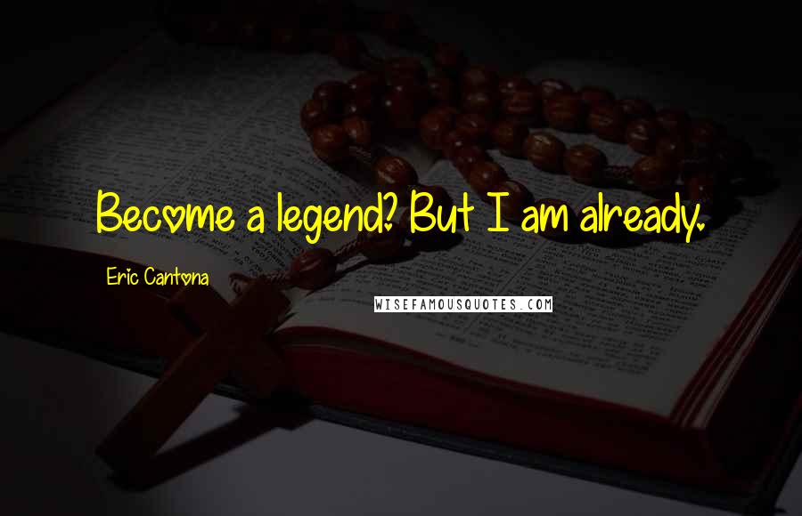 Eric Cantona Quotes: Become a legend? But I am already.