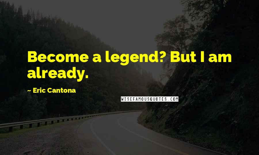 Eric Cantona Quotes: Become a legend? But I am already.