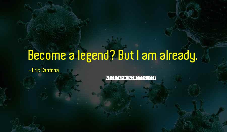 Eric Cantona Quotes: Become a legend? But I am already.