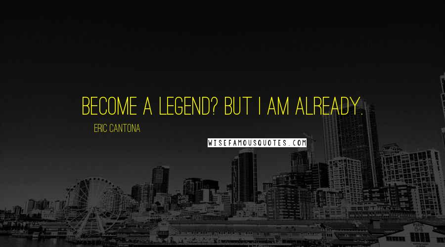 Eric Cantona Quotes: Become a legend? But I am already.