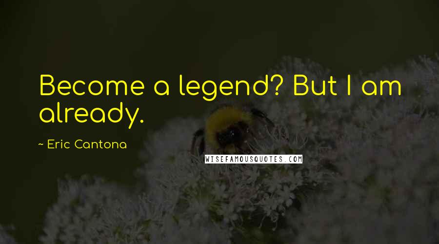 Eric Cantona Quotes: Become a legend? But I am already.