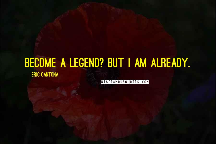 Eric Cantona Quotes: Become a legend? But I am already.