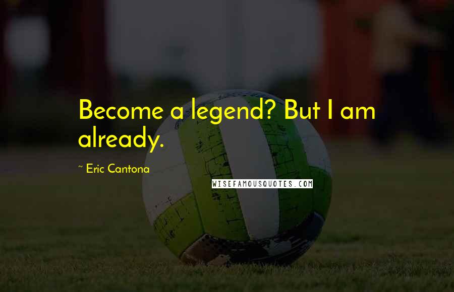 Eric Cantona Quotes: Become a legend? But I am already.