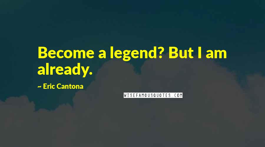 Eric Cantona Quotes: Become a legend? But I am already.