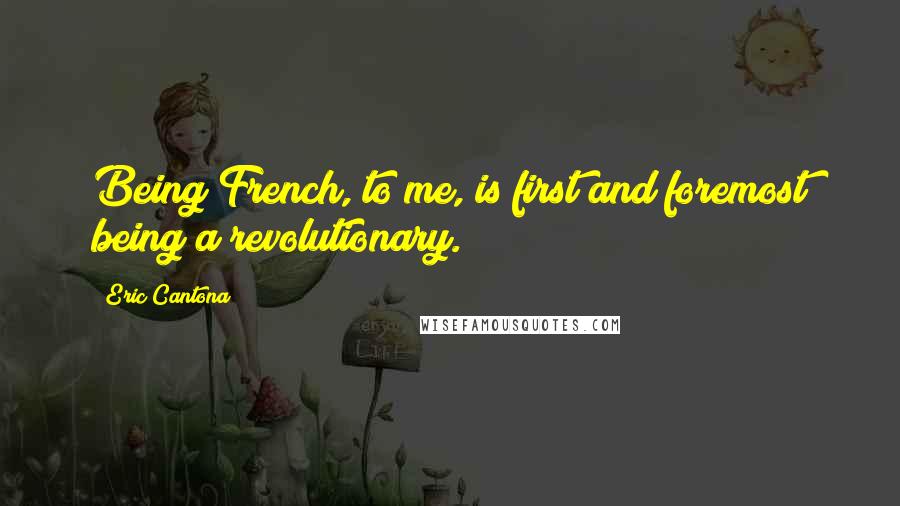 Eric Cantona Quotes: Being French, to me, is first and foremost being a revolutionary.