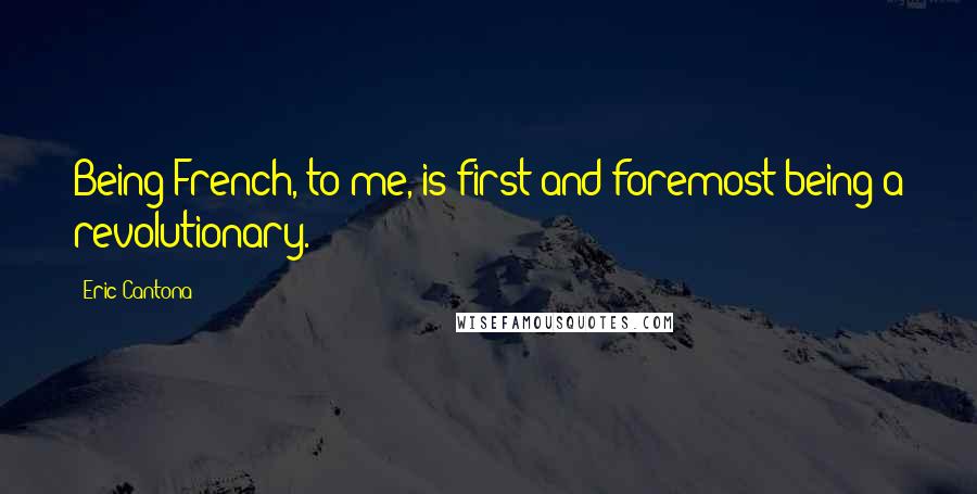 Eric Cantona Quotes: Being French, to me, is first and foremost being a revolutionary.