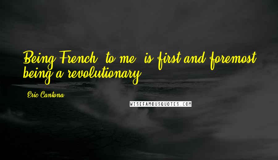 Eric Cantona Quotes: Being French, to me, is first and foremost being a revolutionary.