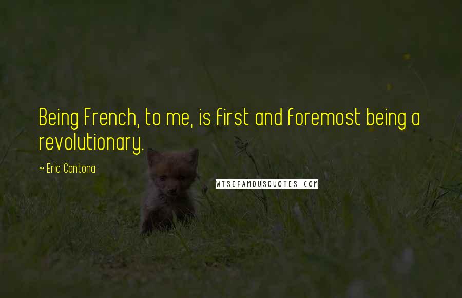 Eric Cantona Quotes: Being French, to me, is first and foremost being a revolutionary.