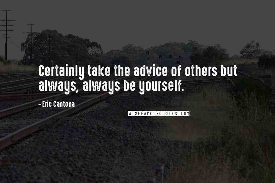 Eric Cantona Quotes: Certainly take the advice of others but always, always be yourself.