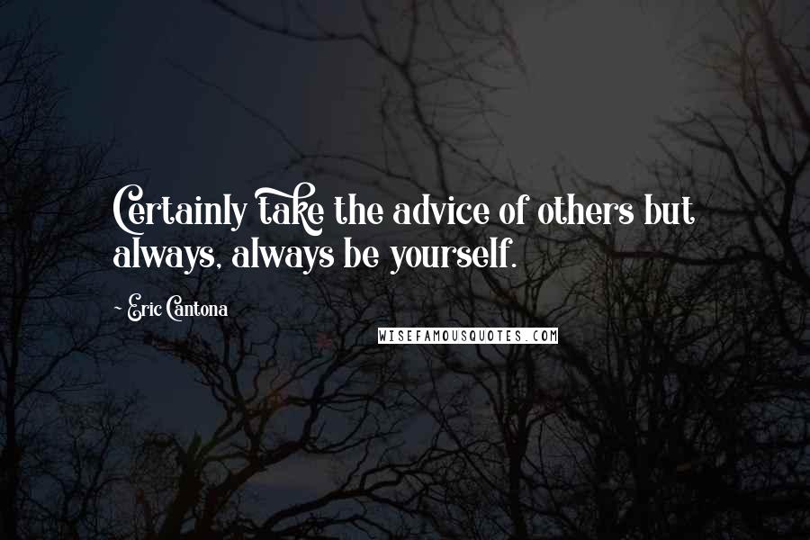 Eric Cantona Quotes: Certainly take the advice of others but always, always be yourself.