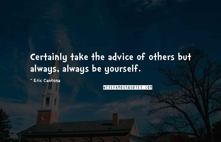 Eric Cantona Quotes: Certainly take the advice of others but always, always be yourself.