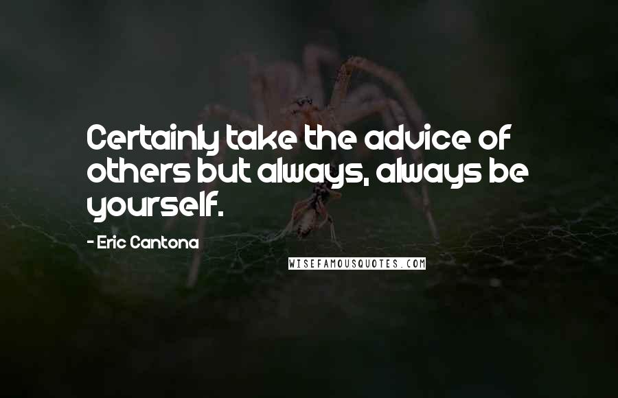 Eric Cantona Quotes: Certainly take the advice of others but always, always be yourself.