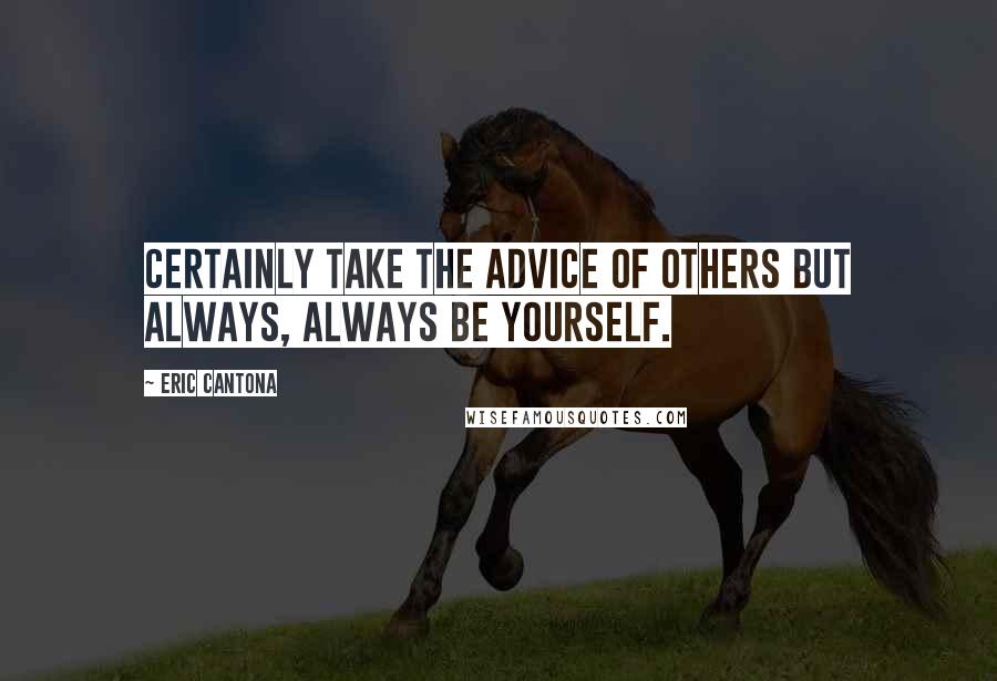 Eric Cantona Quotes: Certainly take the advice of others but always, always be yourself.