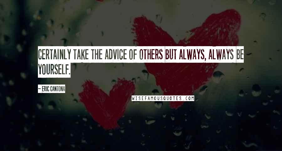 Eric Cantona Quotes: Certainly take the advice of others but always, always be yourself.