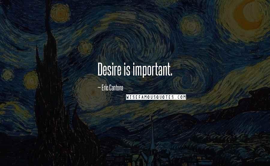 Eric Cantona Quotes: Desire is important.