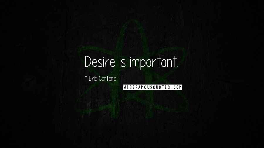 Eric Cantona Quotes: Desire is important.