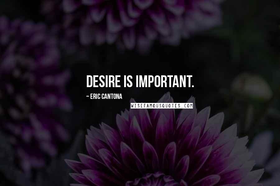 Eric Cantona Quotes: Desire is important.